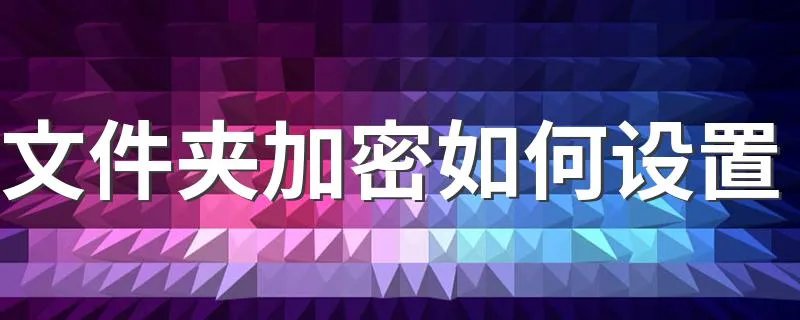 文件夹加密如何设置 加密文件夹的方法