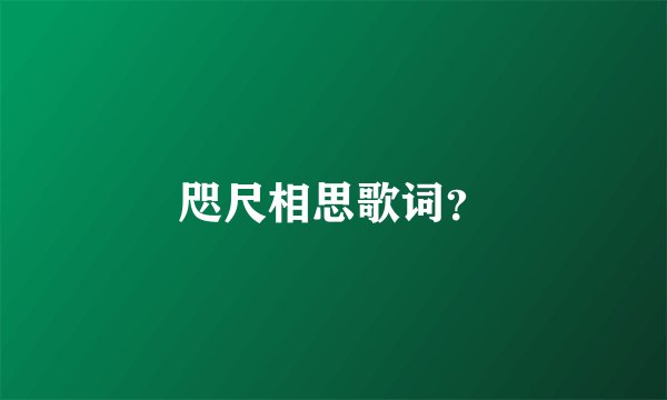 咫尺相思歌词？