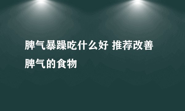 脾气暴躁吃什么好 推荐改善脾气的食物