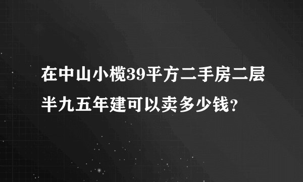 在中山小榄39平方二手房二层半九五年建可以卖多少钱？