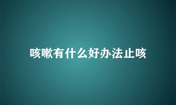 咳嗽有什么好办法止咳