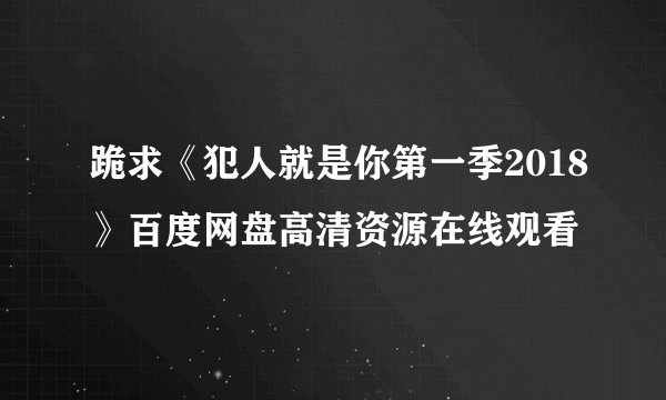跪求《犯人就是你第一季2018》百度网盘高清资源在线观看