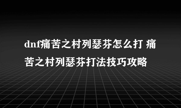 dnf痛苦之村列瑟芬怎么打 痛苦之村列瑟芬打法技巧攻略