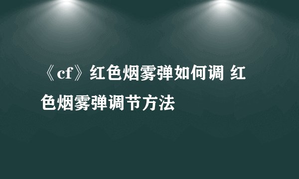 《cf》红色烟雾弹如何调 红色烟雾弹调节方法