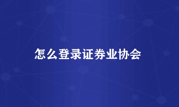 怎么登录证券业协会 