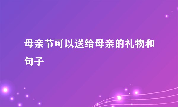 母亲节可以送给母亲的礼物和句子