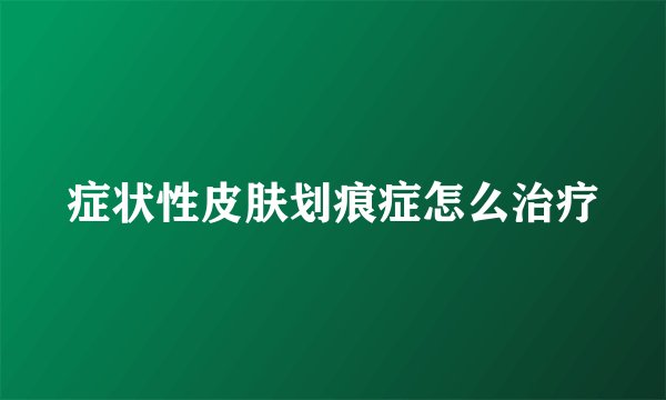 症状性皮肤划痕症怎么治疗