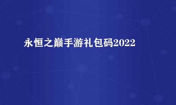 永恒之巅手游礼包码2022