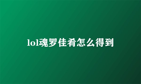 lol魂罗佳肴怎么得到