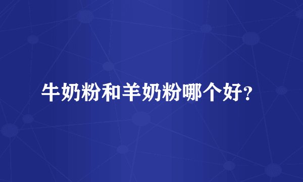 牛奶粉和羊奶粉哪个好?