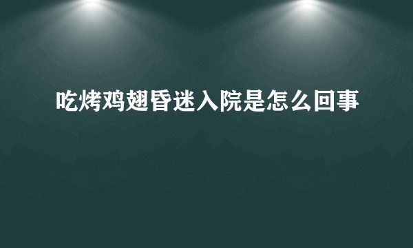 吃烤鸡翅昏迷入院是怎么回事