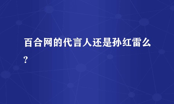 百合网的代言人还是孙红雷么?