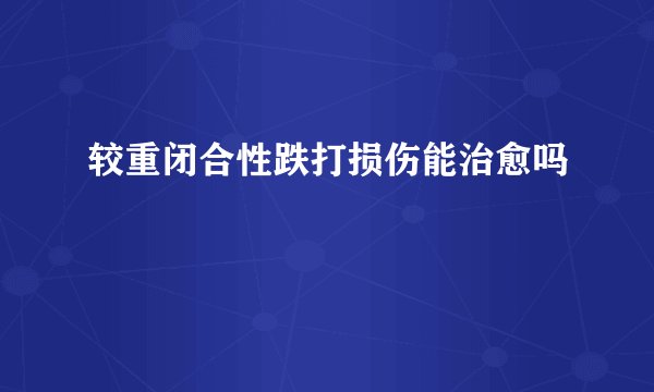 较重闭合性跌打损伤能治愈吗