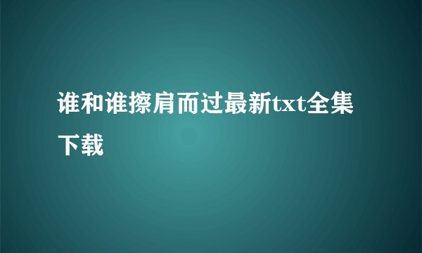 谁和谁擦肩而过最新txt全集下载