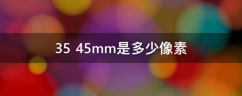 35 45mm是多少像素