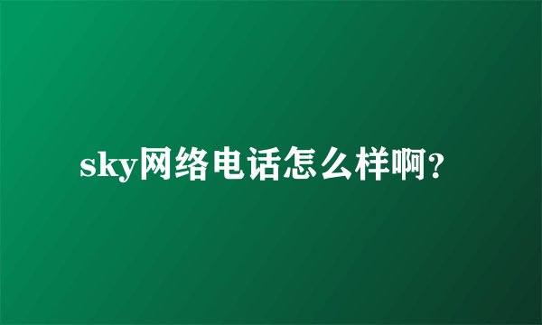 sky网络电话怎么样啊？