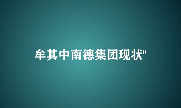牟其中南德集团现状