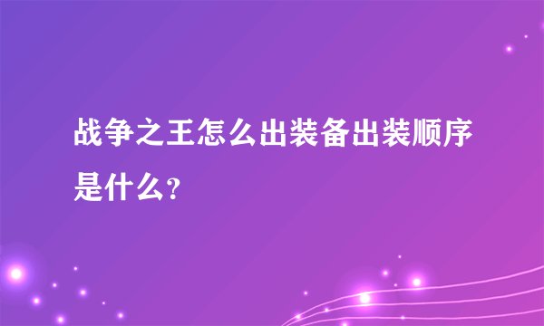战争之王怎么出装备出装顺序是什么？