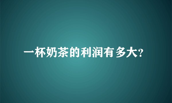 一杯奶茶的利润有多大？