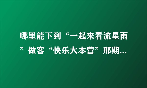 哪里能下到“一起来看流星雨”做客“快乐大本营”那期的高清视频