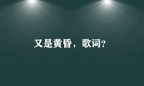 又是黄昏，歌词？