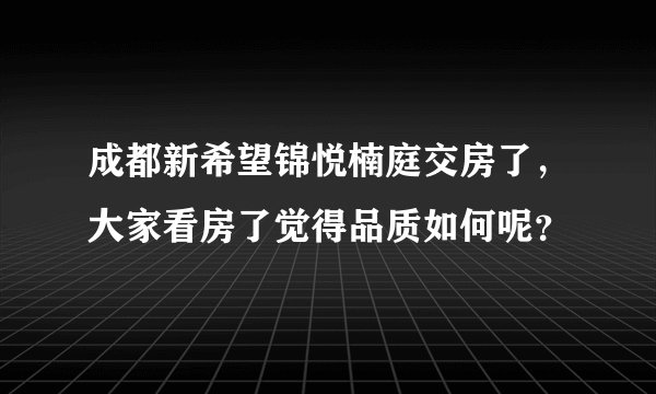 成都新希望锦悦楠庭交房了，大家看房了觉得品质如何呢？
