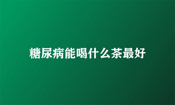 糖尿病能喝什么茶最好