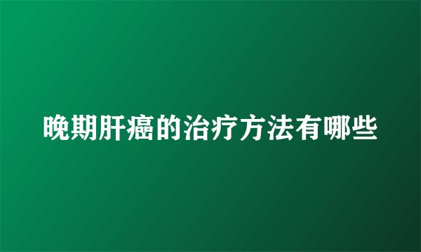 晚期肝癌的治疗方法有哪些