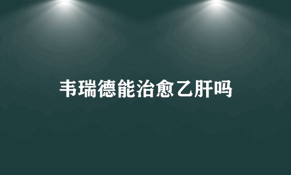 韦瑞德能治愈乙肝吗
