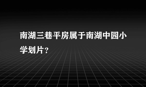 南湖三巷平房属于南湖中园小学划片？