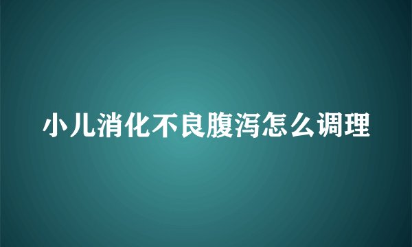小儿消化不良腹泻怎么调理
