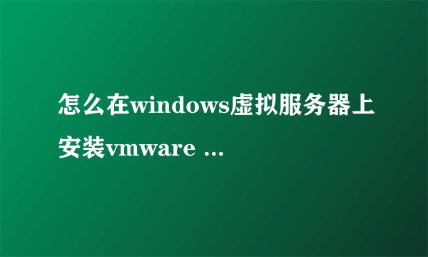 怎么在windows虚拟服务器上安装vmware workstation 8.0