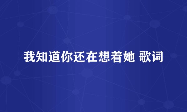 我知道你还在想着她 歌词