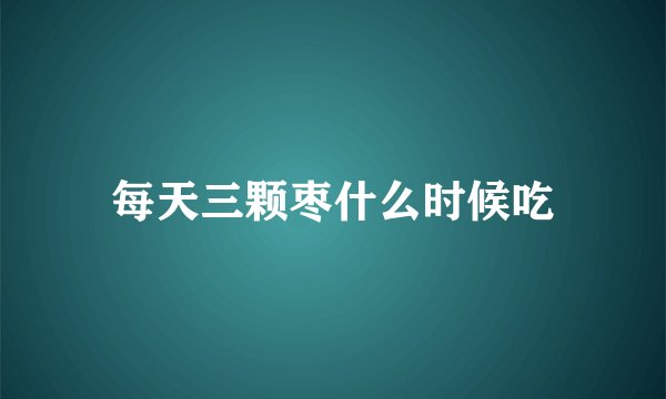 每天三颗枣什么时候吃