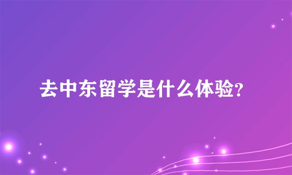 去中东留学是什么体验？