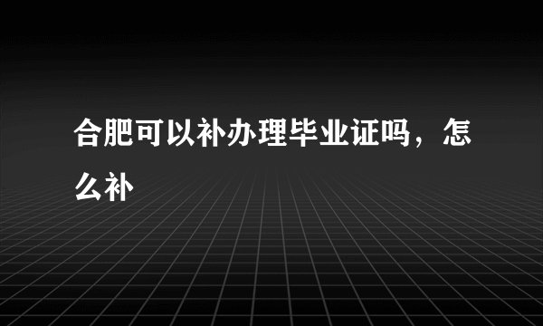 合肥可以补办理毕业证吗，怎么补