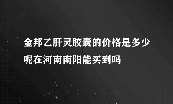 金邦乙肝灵胶囊的价格是多少呢在河南南阳能买到吗
