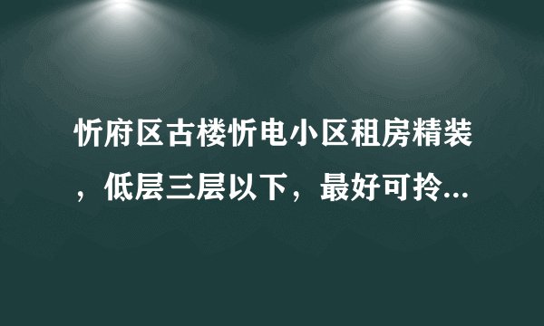 忻府区古楼忻电小区租房精装，低层三层以下，最好可拎包入住？