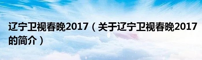 辽宁卫视春晚2017（关于辽宁卫视春晚2017的简介）