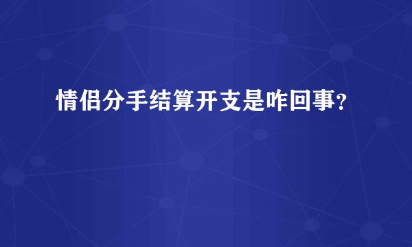 情侣分手结算开支是咋回事？