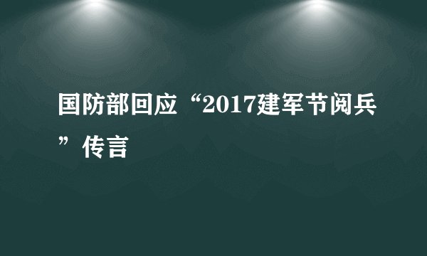 国防部回应“2017建军节阅兵”传言