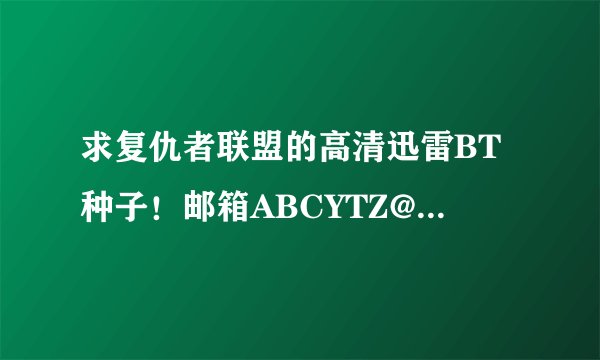 求复仇者联盟的高清迅雷BT种子！邮箱ABCYTZ@1 2 6 .COM，谢谢！