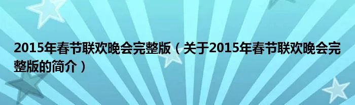 2015年春节联欢晚会完整版(关于2015年春节联欢晚会完整版的简介)