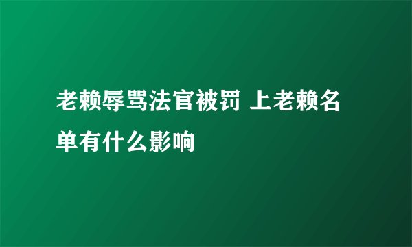 老赖辱骂法官被罚 上老赖名单有什么影响