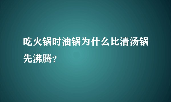 吃火锅时油锅为什么比清汤锅先沸腾？