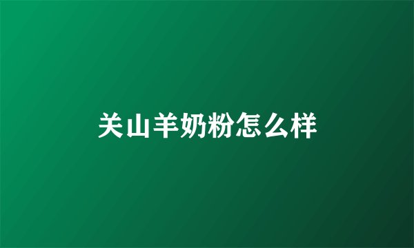 关山羊奶粉怎么样