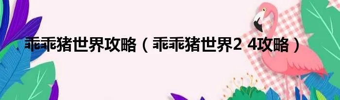 乖乖猪世界攻略（乖乖猪世界2 4攻略）