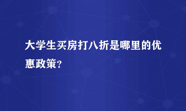 大学生买房打八折是哪里的优惠政策？
