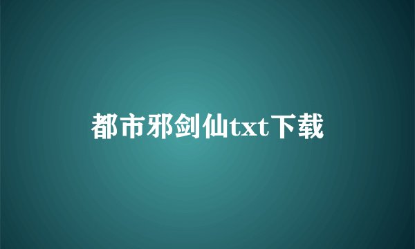 都市邪剑仙txt下载