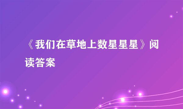 《我们在草地上数星星星》阅读答案